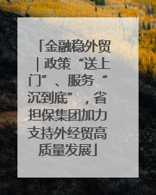 金融稳外贸｜政策“送上门”、服务“沉到底”，省担保集团加力支持外经贸高质量发展