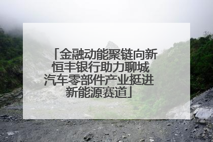 金融动能聚链向新 恒丰银行助力聊城汽车零部件产业挺进新能源赛道