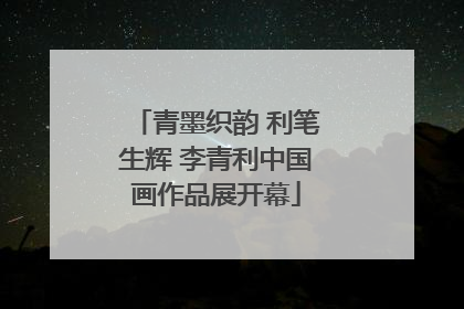 青墨织韵 利笔生辉 李青利中国画作品展开幕