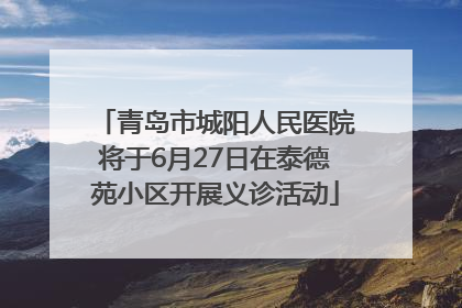 青岛市城阳人民医院将于6月27日在泰德苑小区开展义诊活动