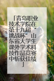 青岛职业技术学院在第十九届“挑战杯”山东省大学生课外学术科技作品竞赛中斩获佳绩