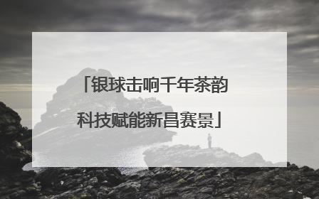 银球击响千年茶韵 科技赋能新昌赛景