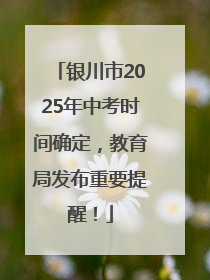 银川市2025年中考时间确定，教育局发布重要提醒！