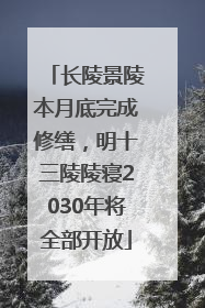 长陵景陵本月底完成修缮，明十三陵陵寝2030年将全部开放
