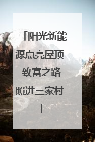 阳光新能源点亮屋顶 致富之路照进三家村
