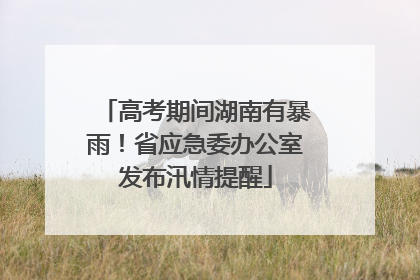高考期间湖南有暴雨！省应急委办公室发布汛情提醒