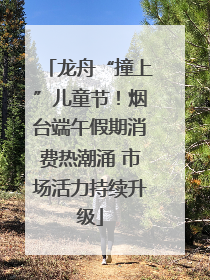 龙舟“撞上”儿童节！烟台端午假期消费热潮涌 市场活力持续升级