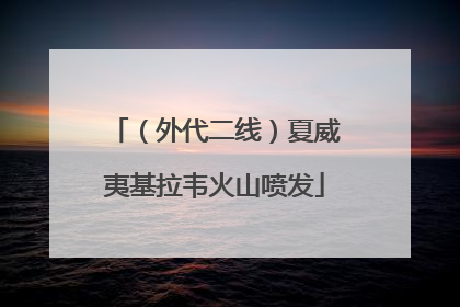 （外代二线）夏威夷基拉韦火山喷发
