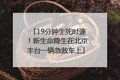 19分钟生死时速！新生命降生在北京丰台一辆急救车上