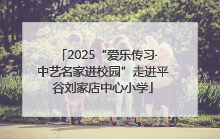 2025“爱乐传习·中艺名家进校园”走进平谷刘家店中心小学
