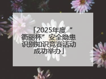 2025年度“衢丽杯”安全隐患识别知识竞赛活动成功举办