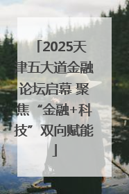 2025天津五大道金融论坛启幕 聚焦“金融+科技”双向赋能