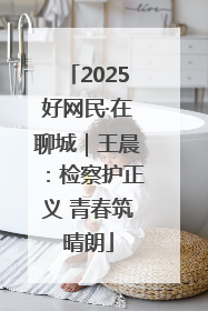 2025好网民·在聊城｜王晨：检察护正义 青春筑晴朗