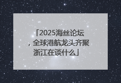 2025海丝论坛，全球港航龙头齐聚浙江在谈什么