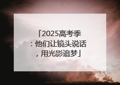 2025高考季：他们让镜头说话，用光影追梦