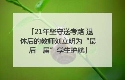 21年坚守送考路 退休后的教师刘立明为“最后一届”学生护航