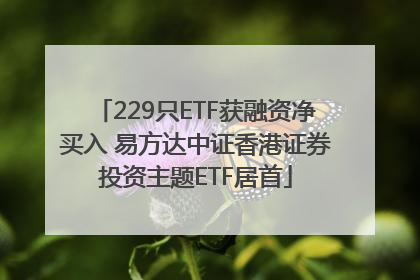 229只ETF获融资净买入 易方达中证香港证券投资主题ETF居首