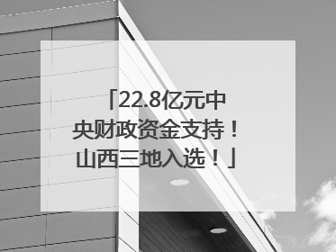 22.8亿元中央财政资金支持！山西三地入选！