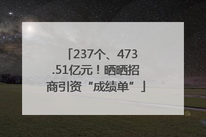 237个、473.51亿元！晒晒招商引资“成绩单”
