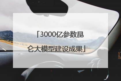 3000亿参数昆仑大模型建设成果