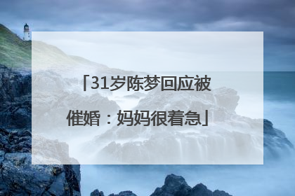 31岁陈梦回应被催婚：妈妈很着急
