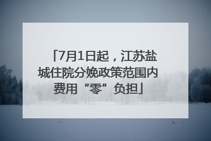 7月1日起，江苏盐城住院分娩政策范围内费用“零”负担