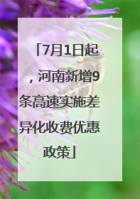 7月1日起，河南新增9条高速实施差异化收费优惠政策