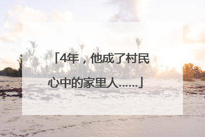 4年，他成了村民心中的家里人……