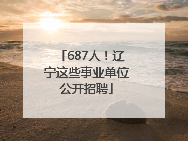 687人！辽宁这些事业单位公开招聘