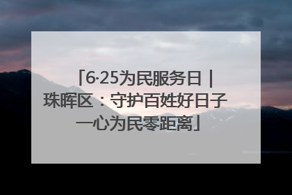 6·25为民服务日｜珠晖区：守护百姓好日子 一心为民零距离