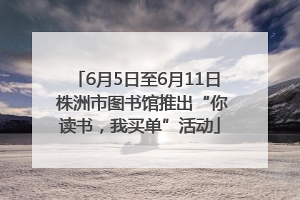 6月5日至6月11日 株洲市图书馆推出“你读书，我买单”活动