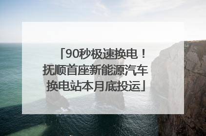 90秒极速换电！抚顺首座新能源汽车换电站本月底投运