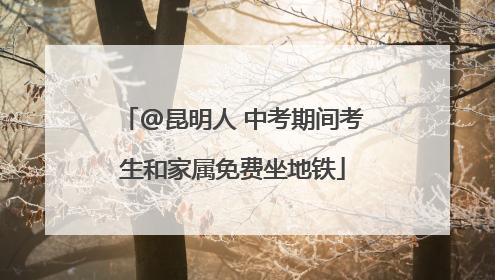 @昆明人 中考期间考生和家属免费坐地铁