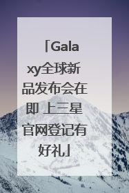 Galaxy全球新品发布会在即 上三星官网登记有好礼