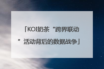 KOI奶茶“跨界联动”活动背后的数据战争