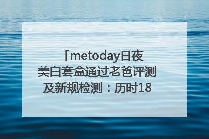 metoday日夜美白套盒通过老爸评测及新规检测：历时182天验证有效性